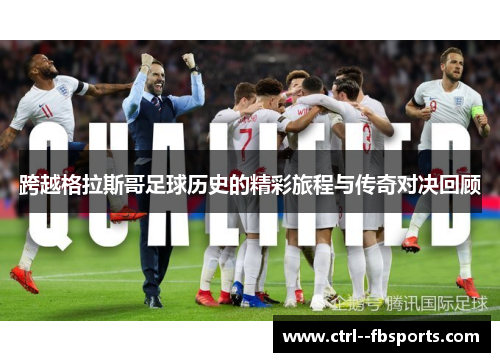 跨越格拉斯哥足球历史的精彩旅程与传奇对决回顾