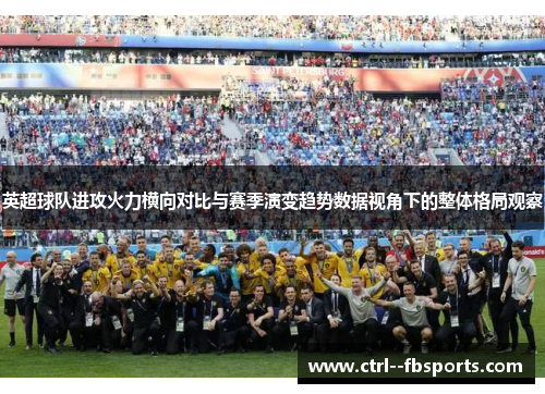 英超球队进攻火力横向对比与赛季演变趋势数据视角下的整体格局观察