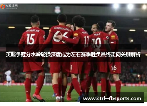 英超争冠分水岭轮换深度成为左右赛季胜负最终走向关键解析 英超争冠分水岭轮换深度成为左右赛季胜负最终走向关键解析