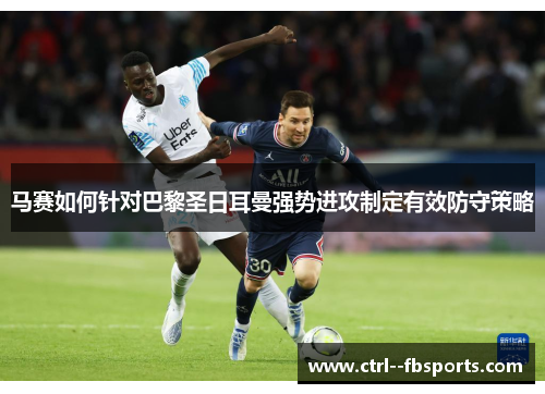 马赛如何针对巴黎圣日耳曼强势进攻制定有效防守策略