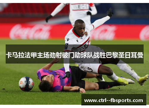 卡马拉法甲主场劲射破门助球队战胜巴黎圣日耳曼