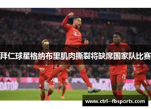 拜仁球星格纳布里肌肉撕裂将缺席国家队比赛 拜仁球星格纳布里肌肉撕裂将缺席国家队比赛