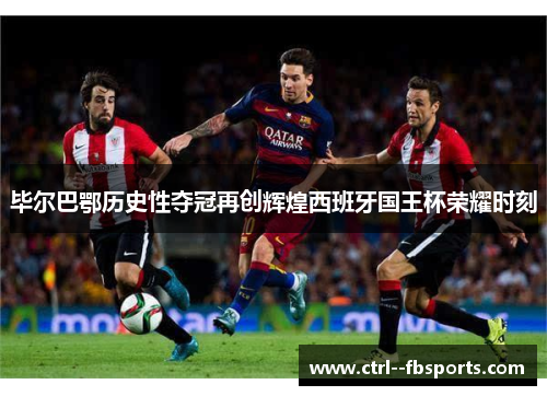 毕尔巴鄂历史性夺冠再创辉煌西班牙国王杯荣耀时刻 毕尔巴鄂历史性夺冠再创辉煌西班牙国王杯荣耀时刻