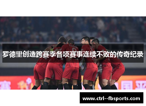 罗德里创造跨赛季各项赛事连续不败的传奇纪录 罗德里创造跨赛季各项赛事连续不败的传奇纪录