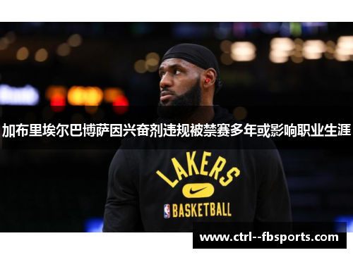 加布里埃尔巴博萨因兴奋剂违规被禁赛多年或影响职业生涯 加布里埃尔巴博萨因兴奋剂违规被禁赛多年或影响职业生涯