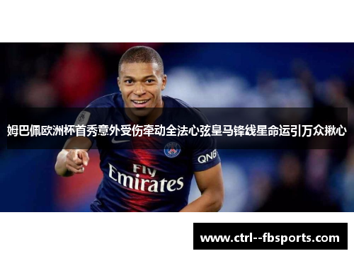 姆巴佩欧洲杯首秀意外受伤牵动全法心弦皇马锋线星命运引万众揪心 姆巴佩欧洲杯首秀意外受伤牵动全法心弦皇马锋线星命运引万众揪心