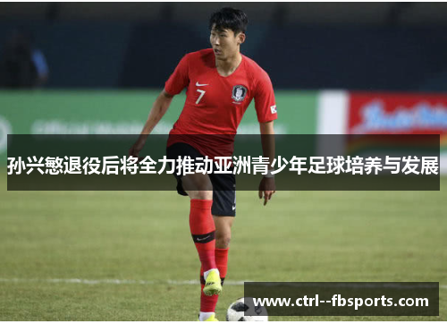 孙兴慜退役后将全力推动亚洲青少年足球培养与发展