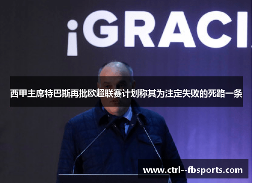 西甲主席特巴斯再批欧超联赛计划称其为注定失败的死路一条