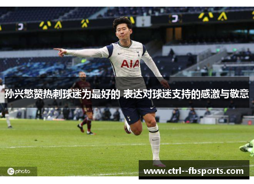 孙兴慜赞热刺球迷为最好的 表达对球迷支持的感激与敬意 孙兴慜赞热刺球迷为最好的 表达对球迷支持的感激与敬意