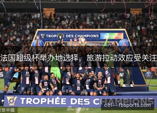 法国超级杯举办地选择,旅游拉动效应受关注 法国超级杯举办地选择,旅游拉动效应受关注