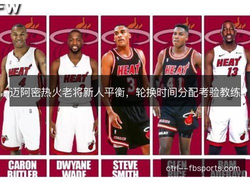 迈阿密热火老将新人平衡，轮换时间分配考验教练